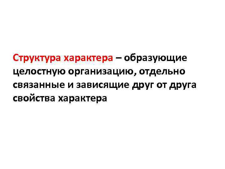 Структура характера – образующие целостную организацию, отдельно связанные и зависящие друг от друга свойства