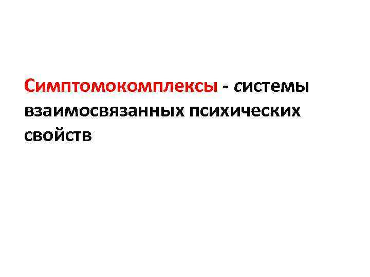 Симптомокомплексы - системы взаимосвязанных психических свойств 