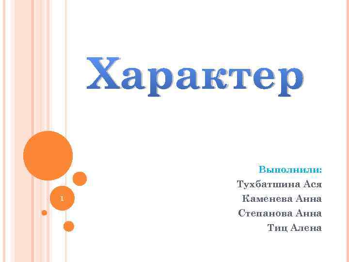 Характер 1 Выполнили: Тухбатшина Ася Каменева Анна Степанова Анна Тиц Алена 