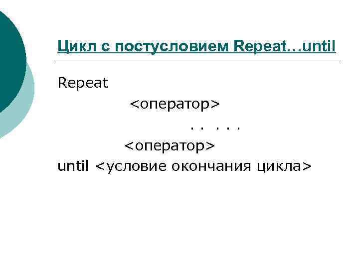 Цикл с постусловием Repeat…until Repeat <оператор>. . . <оператор> until <условие окончания цикла> 