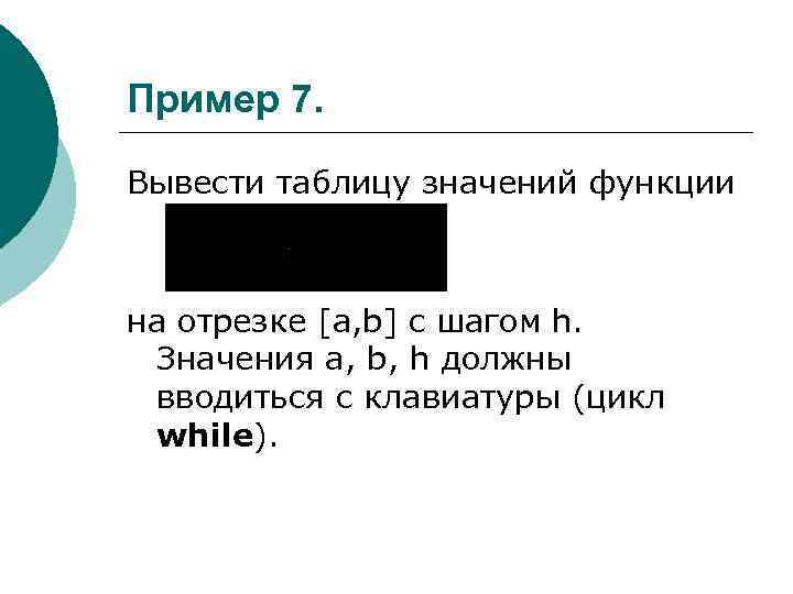 Пример 7. Вывести таблицу значений функции на отрезке [a, b] с шагом h. Значения