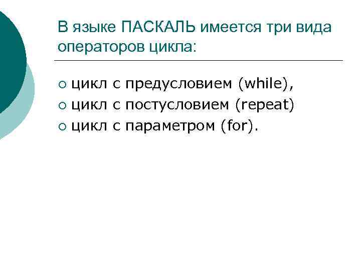 В языке ПАСКАЛЬ имеется три вида операторов цикла: цикл с предусловием (while), ¡ цикл