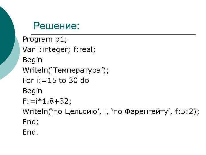 Решение: Program р1; Var i: integer; f: real; Begin Writeln(‘Температура’); For i: =15 to