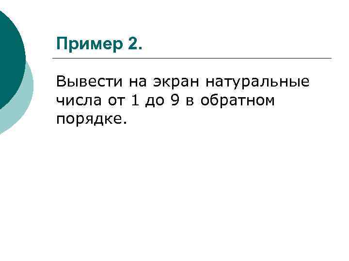 Пример 2. Вывести на экран натуральные числа от 1 до 9 в обратном порядке.