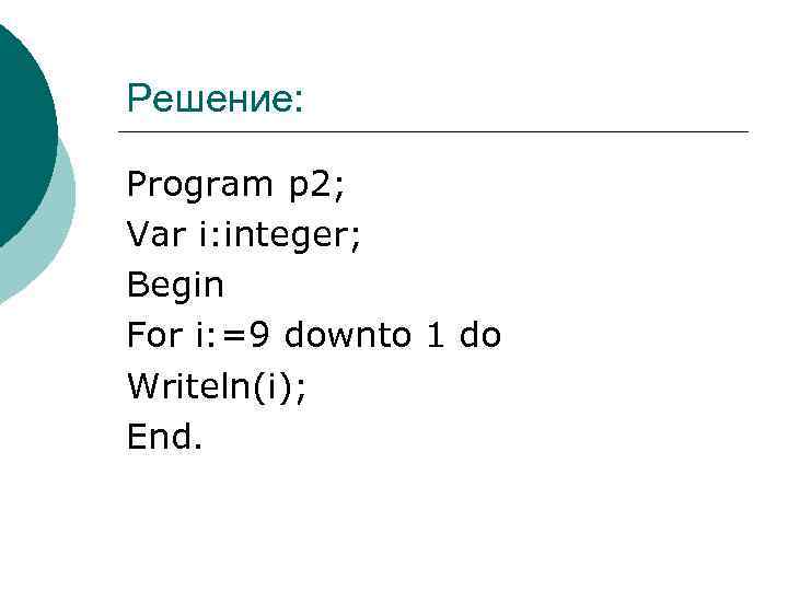 Решение: Program р2; Var i: integer; Begin For i: =9 downto 1 do Writeln(i);