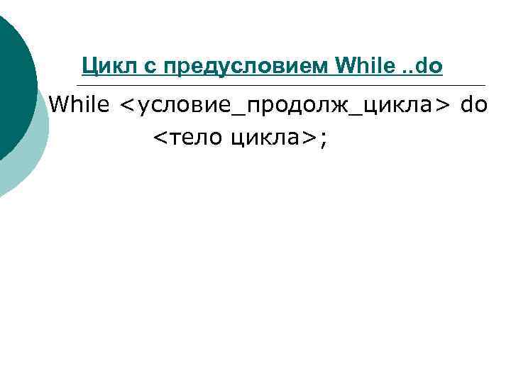 Цикл с предусловием While. . do While <условие_продолж_цикла> do <тело цикла>; 