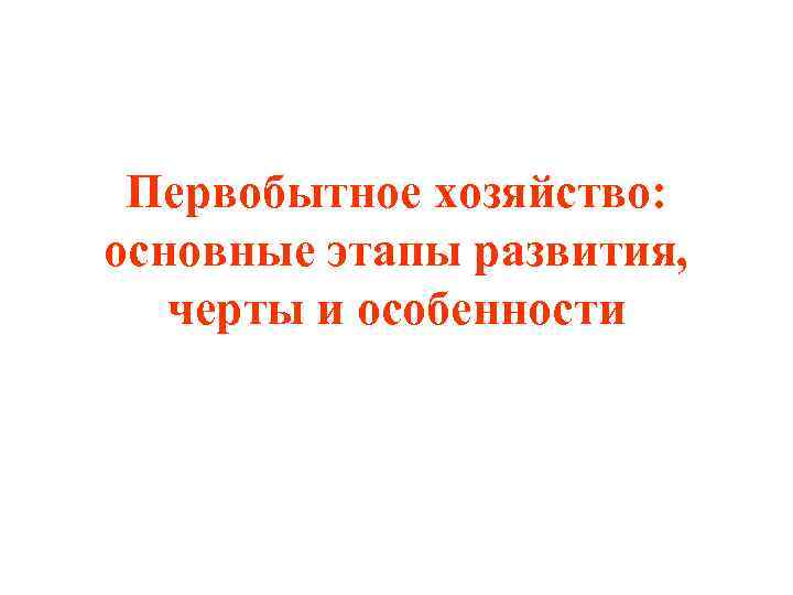 Первобытное хозяйство: основные этапы развития, черты и особенности 