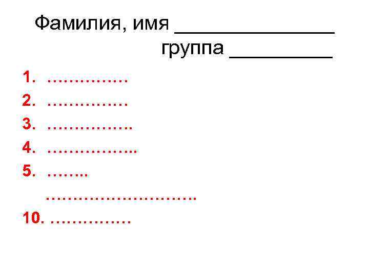 Фамилия, имя _______ группа _____ 1. 2. 3. 4. 5. ……………. 10. …………… 