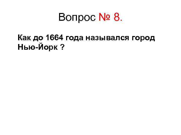 Вопрос № 8. Как до 1664 года назывался город Нью-Йорк ? 