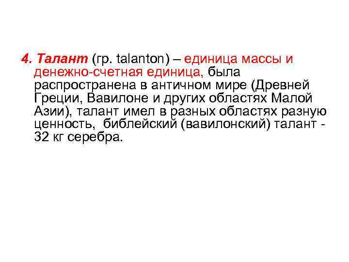 4. Талант (гр. talanton) – единица массы и денежно-счетная единица, была распространена в античном