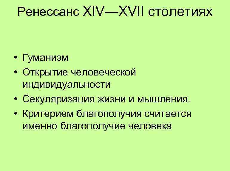Ренессанс XIV—XVII столетиях • Гуманизм • Открытие человеческой индивидуальности • Секуляризация жизни и мышления.