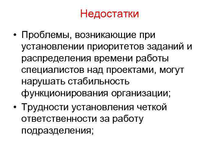 Недостатки • Проблемы, возникающие при установлении приоритетов заданий и распределения времени работы специалистов над