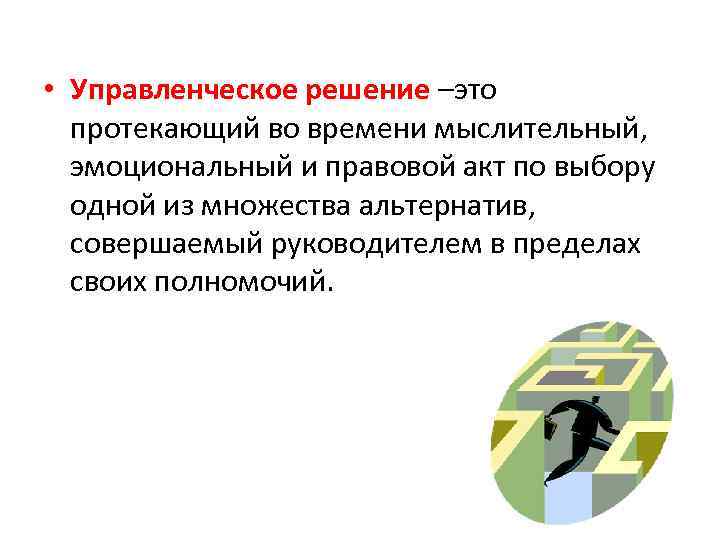  • Управленческое решение –это протекающий во времени мыслительный, эмоциональный и правовой акт по