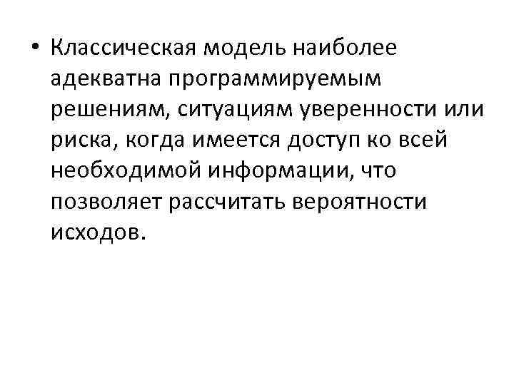  • Классическая модель наиболее адекватна программируемым решениям, ситуациям уверенности или риска, когда имеется