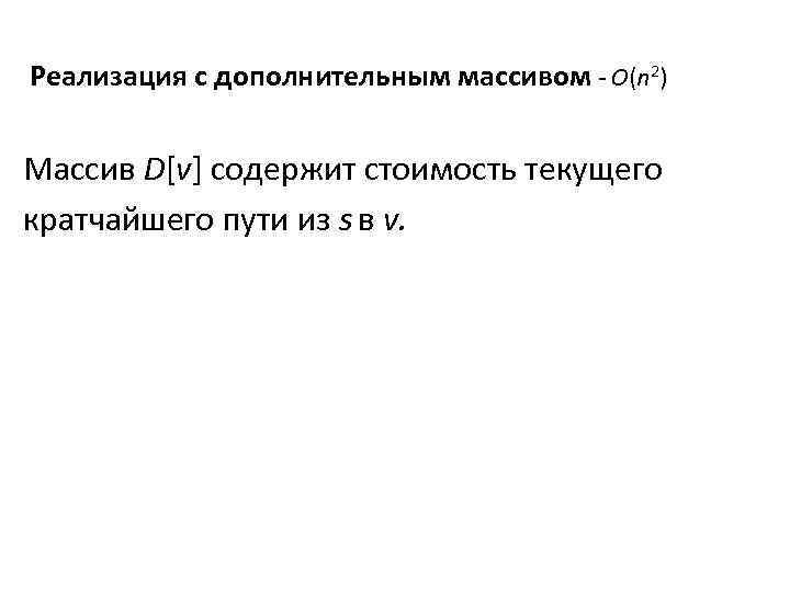 Реализация с дополнительным массивом - O(n 2) Массив D[v] содержит стоимость текущего кратчайшего пути