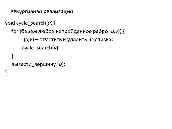 Рекурсивная реализация void cycle_search(u) { for (берем любое непройденное ребро (u, v)) { (u,