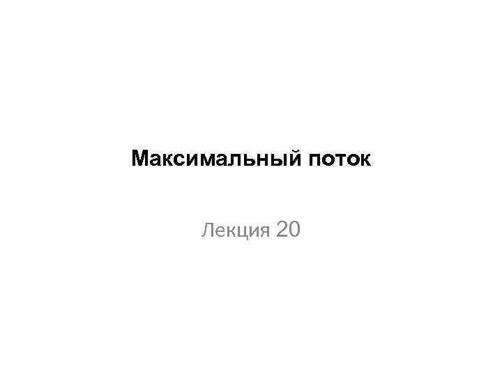 Максимальный поток Лекция 20 