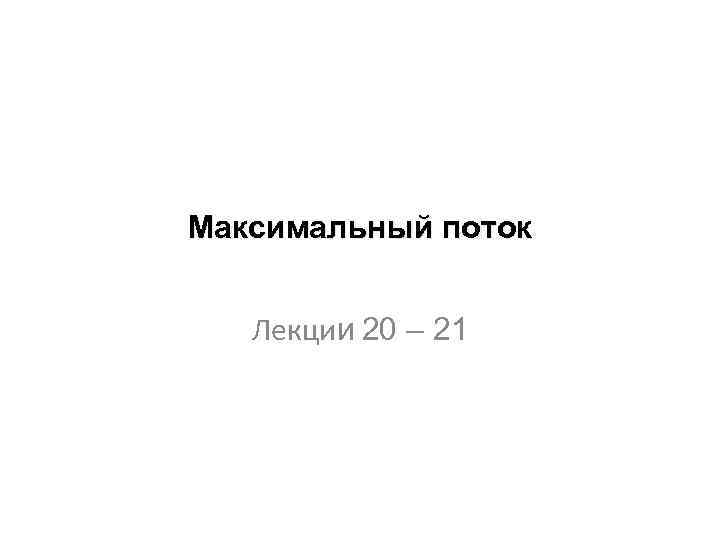 Максимальный поток Лекции 20 – 21 