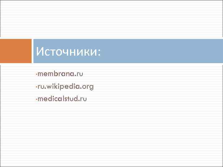 Источники: membrana. ru • ru. wikipedia. org • medicalstud. ru • 