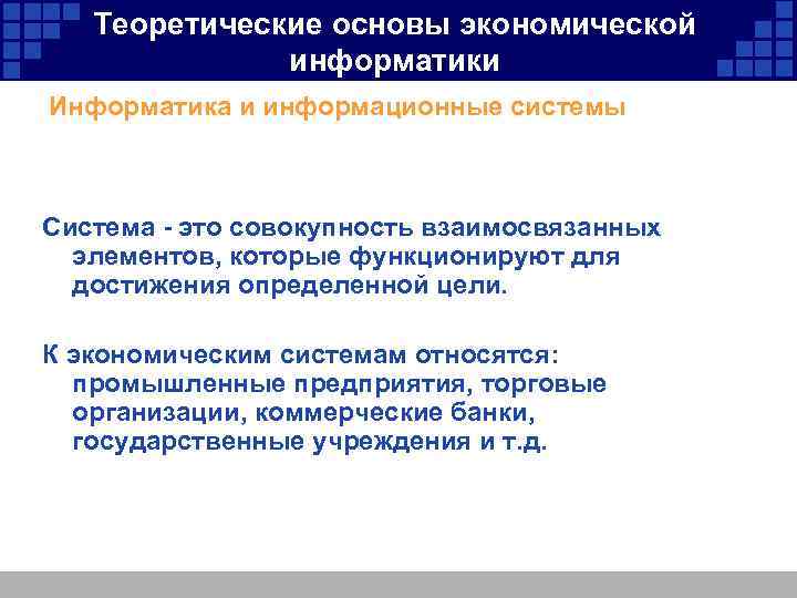 Теоретические основы экономической информатики Информатика и информационные системы Система - это совокупность взаимосвязанных элементов,