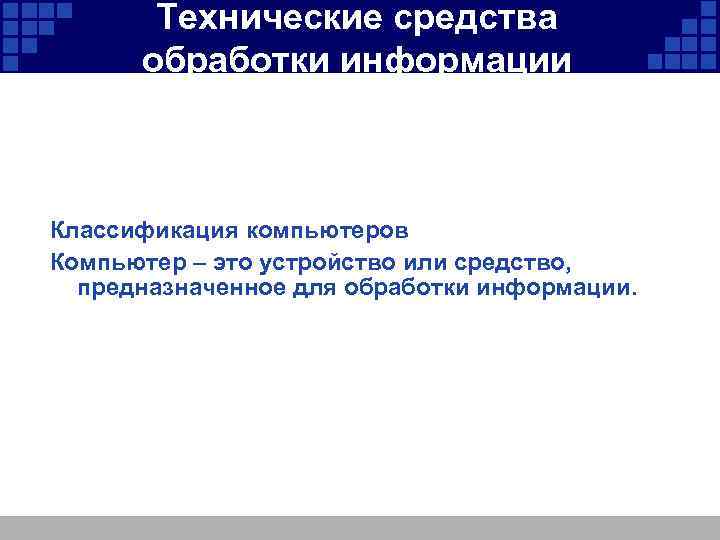Технические средства обработки информации Классификация компьютеров Компьютер – это устройство или средство, предназначенное для