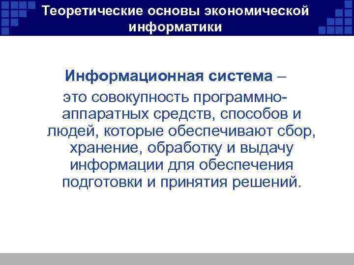 Теоретические основы экономической информатики Информационная система – это совокупность программноаппаратных средств, способов и людей,