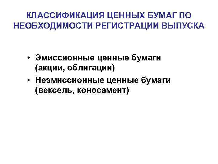 КЛАССИФИКАЦИЯ ЦЕННЫХ БУМАГ ПО НЕОБХОДИМОСТИ РЕГИСТРАЦИИ ВЫПУСКА • Эмиссионные ценные бумаги (акции, облигации) •