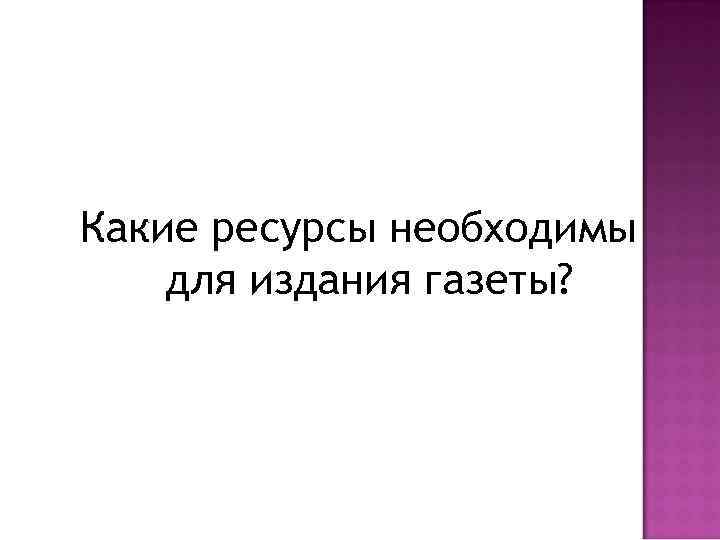 Какие ресурсы необходимы для издания газеты? 