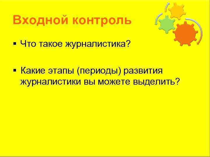 Входной контроль § Что такое журналистика? § Какие этапы (периоды) развития журналистики вы можете