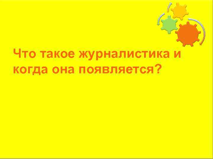 Что такое журналистика и когда она появляется? 