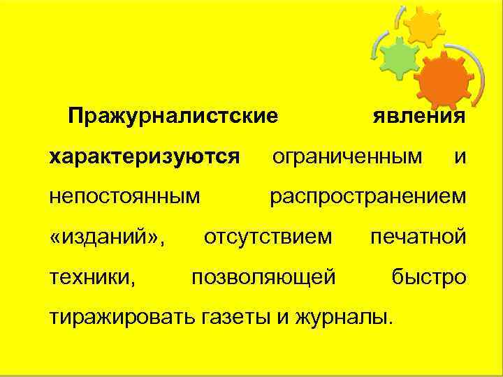 Пражурналистские явления характеризуются ограниченным непостоянным распространением «изданий» , техники, и отсутствием печатной позволяющей быстро