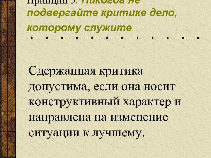 Принцип 5. Никогда не подвергайте критике дело, которому служите Сдержанная критика допустима, если она