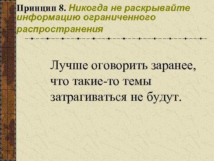 Принцип 8. Никогда не раскрывайте информацию ограниченного распространения Лучше оговорить заранее, что такие-то темы