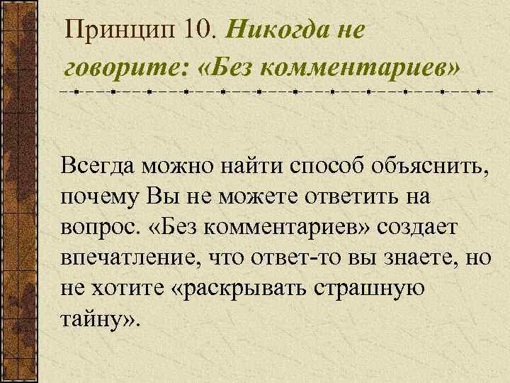 Принцип 10. Никогда не говорите: «Без комментариев» Всегда можно найти способ объяснить, почему Вы