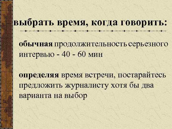 выбрать время, когда говорить: обычная продолжительность серьезного интервью - 40 - 60 мин определяя