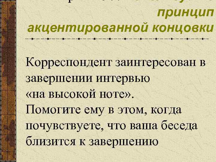 Правило 9. Используйте принцип акцентированной концовки Корреспондент заинтересован в завершении интервью «на высокой ноте»