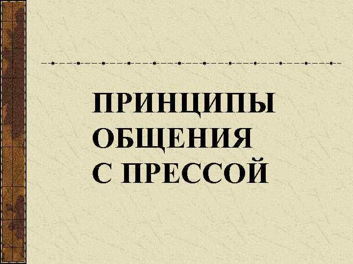 ПРИНЦИПЫ ОБЩЕНИЯ С ПРЕССОЙ 