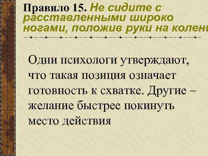 Правило 15. Не сидите с расставленными широко ногами, положив руки на колени Одни психологи