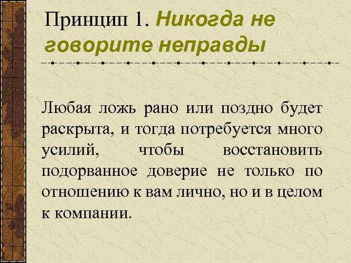 Принцип 1. Никогда не говорите неправды Любая ложь рано или поздно будет раскрыта, и