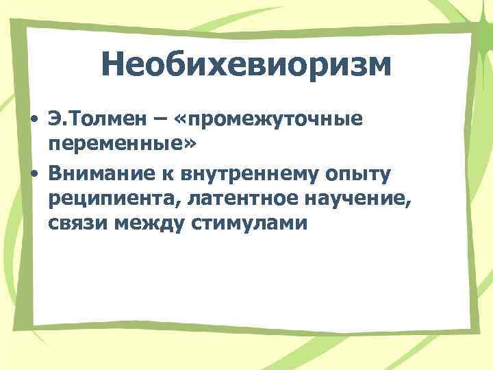 Необихевиоризм • Э. Толмен – «промежуточные переменные» • Внимание к внутреннему опыту реципиента, латентное