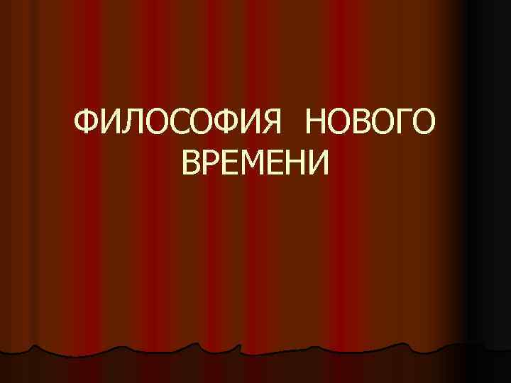 ФИЛОСОФИЯ НОВОГО ВРЕМЕНИ 
