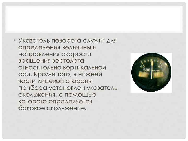  • Указатель поворота служит для определения величины и направления скорости вращения вертолета относительно