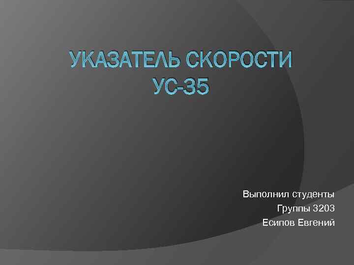 УКАЗАТЕЛЬ СКОРОСТИ УС-35 Выполнил студенты Группы 3203 Есипов Евгений 