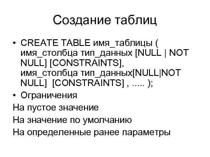 Создание таблиц • CREATE TABLE имя_таблицы ( имя_столбца тип_данных [NULL | NOT NULL] [CONSTRAINTS],