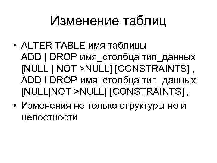 Изменение таблиц • ALTER TABLE имя таблицы ADD | DROP имя_столбца тип_данных [NULL |