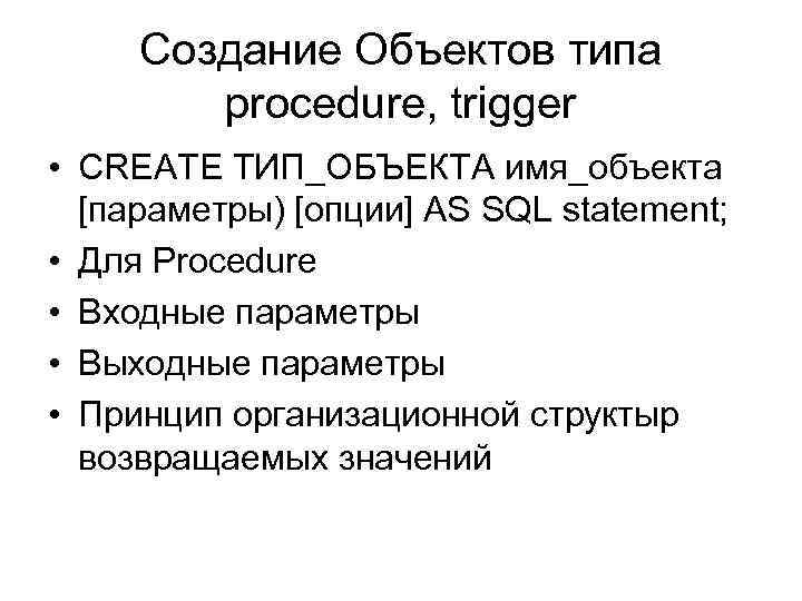 Создание Объектов типа procedure, trigger • CREATE ТИП_ОБЪЕКТА имя_объекта [параметры) [опции] AS SQL statement;