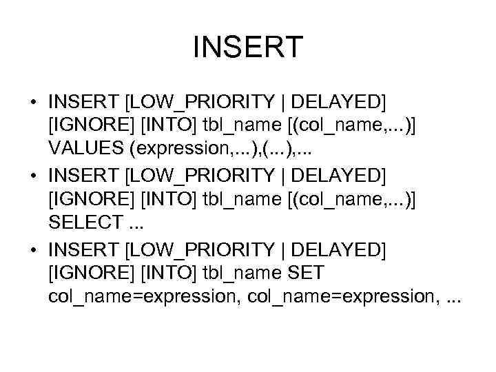 INSERT • INSERT [LOW_PRIORITY | DELAYED] [IGNORE] [INTO] tbl_name [(col_name, . . . )]