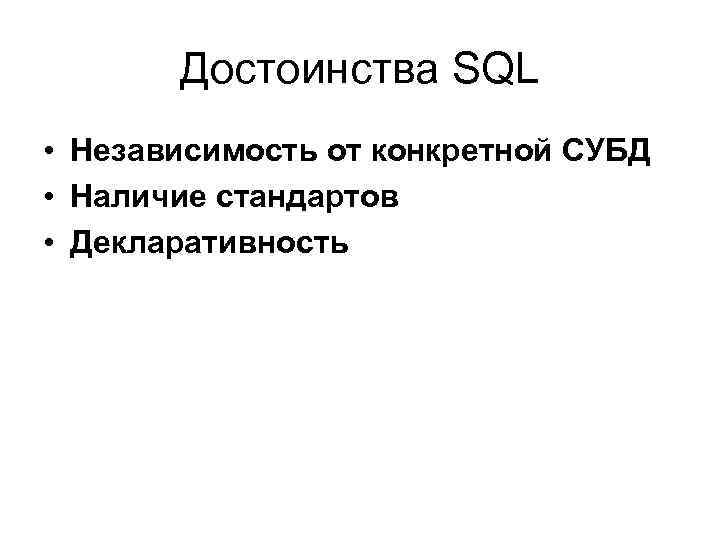 Достоинства SQL • Независимость от конкретной СУБД • Наличие стандартов • Декларативность 