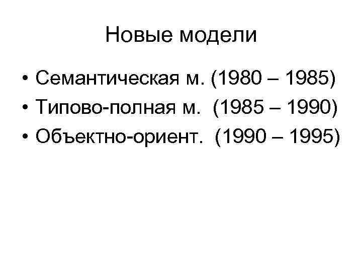 Новые модели • Семантическая м. (1980 – 1985) • Типово-полная м. (1985 – 1990)
