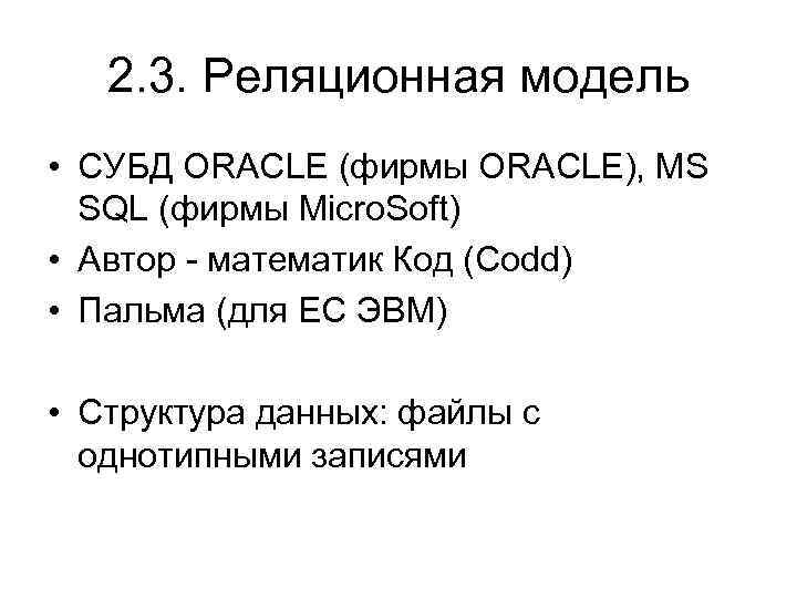 2. 3. Реляционная модель • СУБД ORACLE (фирмы ORACLE), MS SQL (фирмы Micro. Soft)